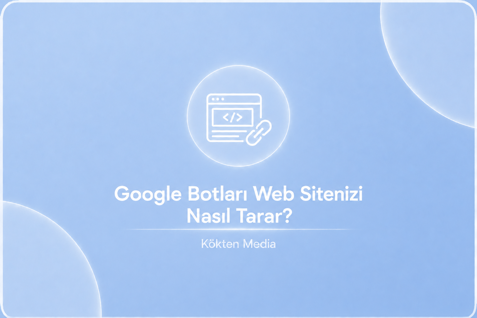 Google Botları Web Sitenizi Nasıl Tarar?